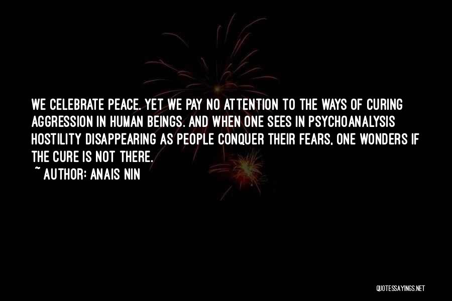 Anais Nin Quotes: We Celebrate Peace. Yet We Pay No Attention To The Ways Of Curing Aggression In Human Beings. And When One