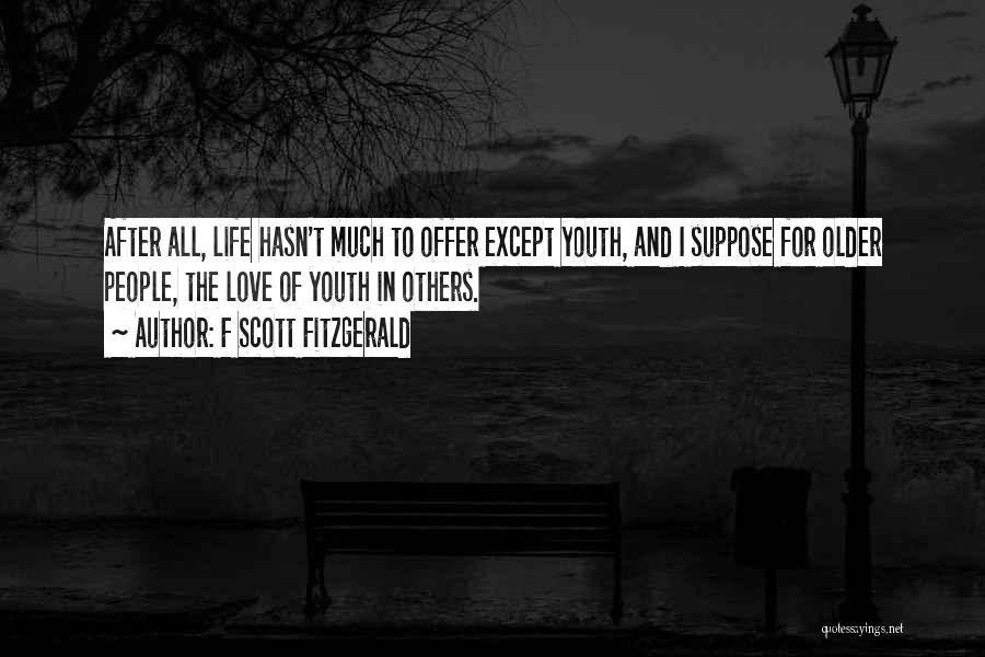 F Scott Fitzgerald Quotes: After All, Life Hasn't Much To Offer Except Youth, And I Suppose For Older People, The Love Of Youth In