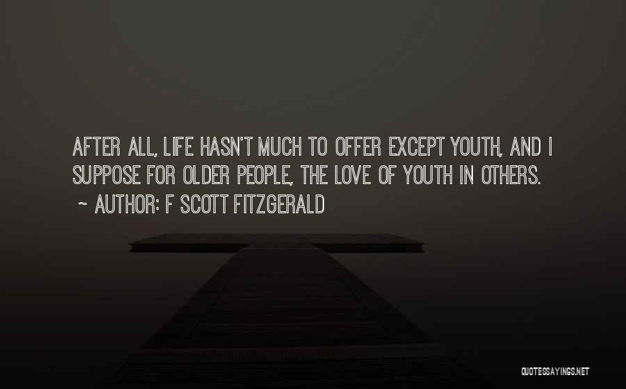 F Scott Fitzgerald Quotes: After All, Life Hasn't Much To Offer Except Youth, And I Suppose For Older People, The Love Of Youth In
