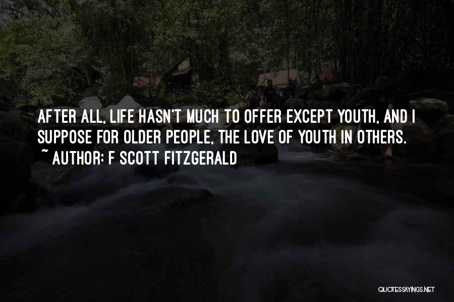 F Scott Fitzgerald Quotes: After All, Life Hasn't Much To Offer Except Youth, And I Suppose For Older People, The Love Of Youth In