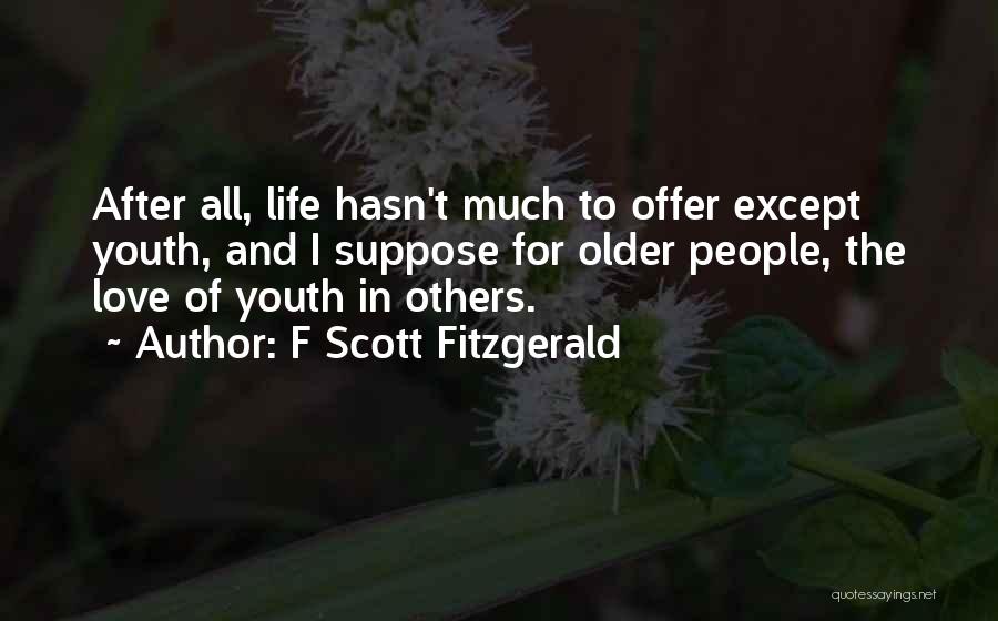 F Scott Fitzgerald Quotes: After All, Life Hasn't Much To Offer Except Youth, And I Suppose For Older People, The Love Of Youth In