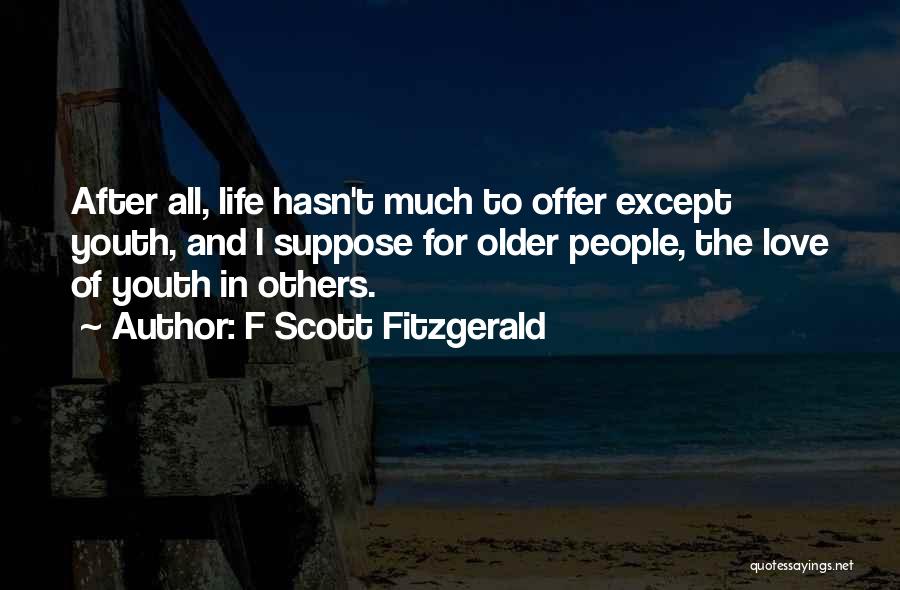 F Scott Fitzgerald Quotes: After All, Life Hasn't Much To Offer Except Youth, And I Suppose For Older People, The Love Of Youth In