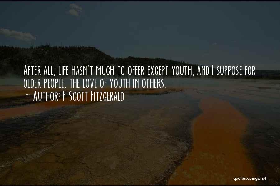 F Scott Fitzgerald Quotes: After All, Life Hasn't Much To Offer Except Youth, And I Suppose For Older People, The Love Of Youth In