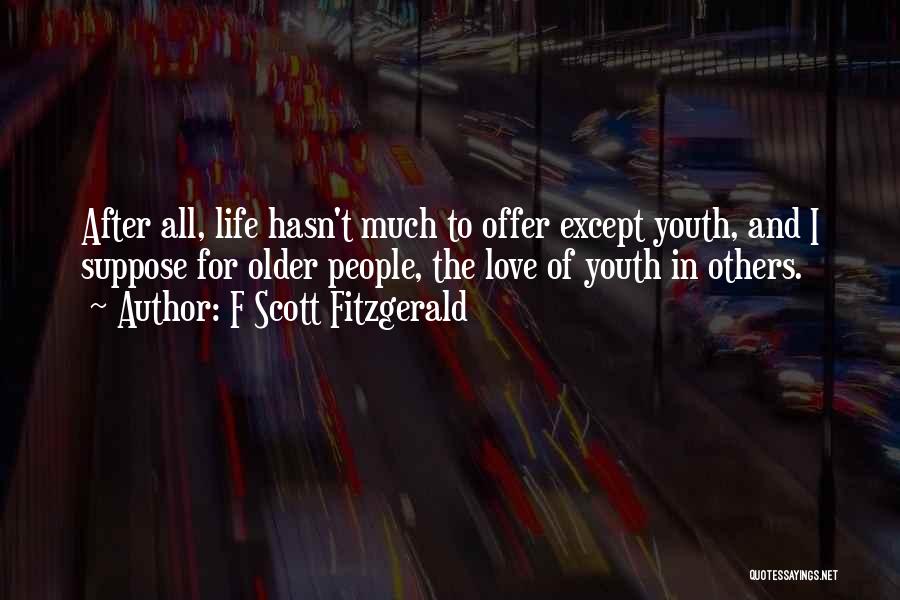 F Scott Fitzgerald Quotes: After All, Life Hasn't Much To Offer Except Youth, And I Suppose For Older People, The Love Of Youth In