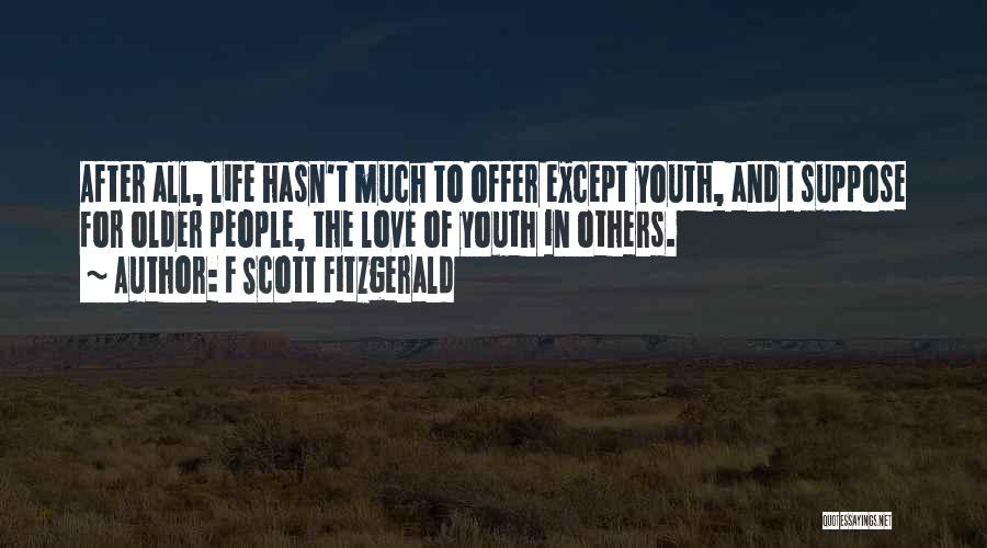 F Scott Fitzgerald Quotes: After All, Life Hasn't Much To Offer Except Youth, And I Suppose For Older People, The Love Of Youth In
