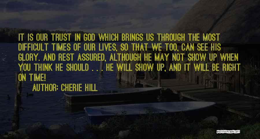 Cherie Hill Quotes: It Is Our Trust In God Which Brings Us Through The Most Difficult Times Of Our Lives, So That We