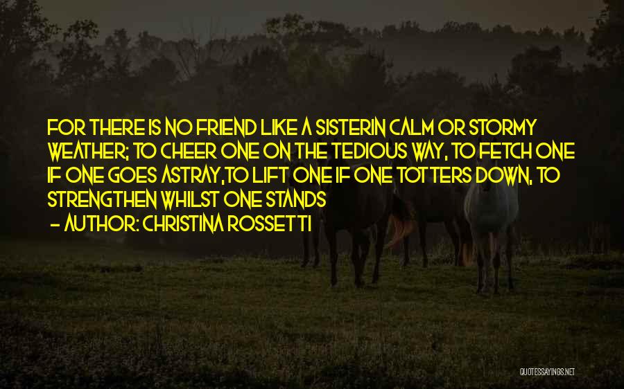 Christina Rossetti Quotes: For There Is No Friend Like A Sisterin Calm Or Stormy Weather; To Cheer One On The Tedious Way, To