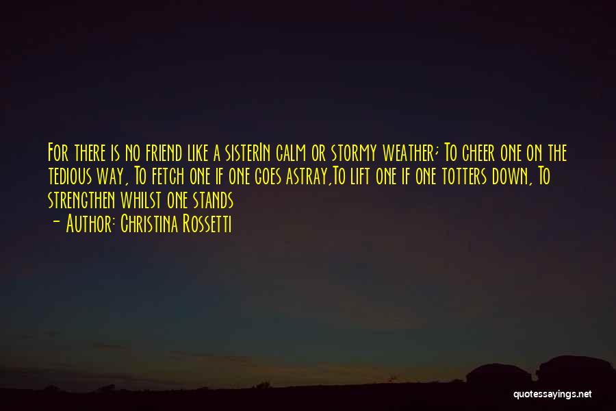 Christina Rossetti Quotes: For There Is No Friend Like A Sisterin Calm Or Stormy Weather; To Cheer One On The Tedious Way, To