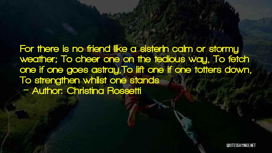 Christina Rossetti Quotes: For There Is No Friend Like A Sisterin Calm Or Stormy Weather; To Cheer One On The Tedious Way, To