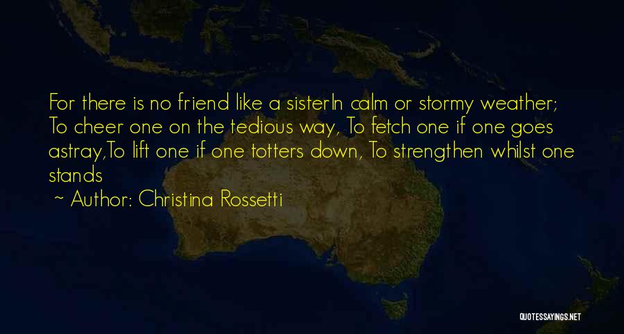 Christina Rossetti Quotes: For There Is No Friend Like A Sisterin Calm Or Stormy Weather; To Cheer One On The Tedious Way, To