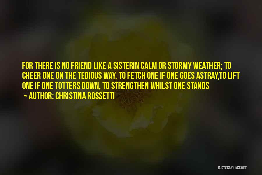 Christina Rossetti Quotes: For There Is No Friend Like A Sisterin Calm Or Stormy Weather; To Cheer One On The Tedious Way, To