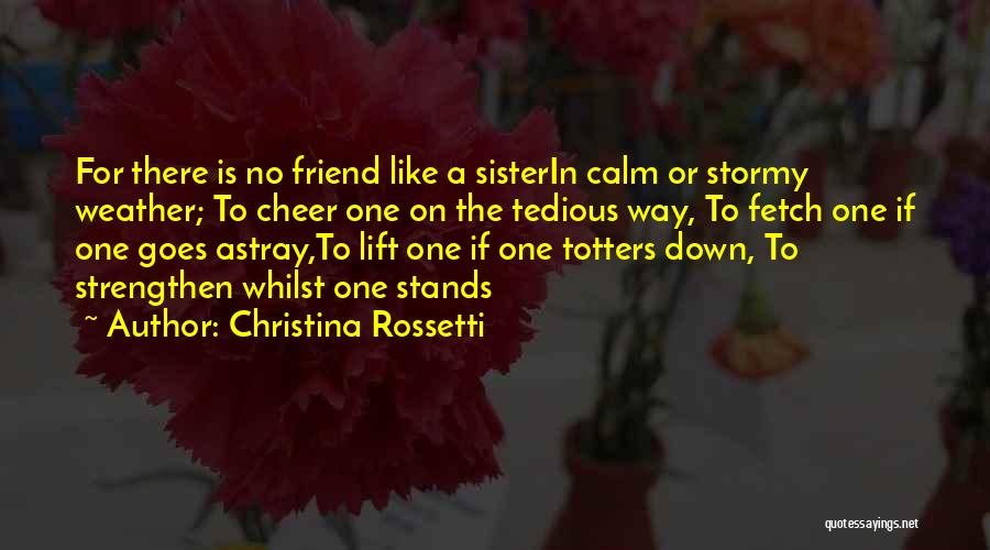 Christina Rossetti Quotes: For There Is No Friend Like A Sisterin Calm Or Stormy Weather; To Cheer One On The Tedious Way, To