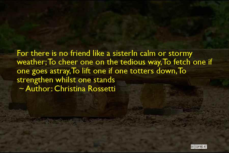 Christina Rossetti Quotes: For There Is No Friend Like A Sisterin Calm Or Stormy Weather; To Cheer One On The Tedious Way, To