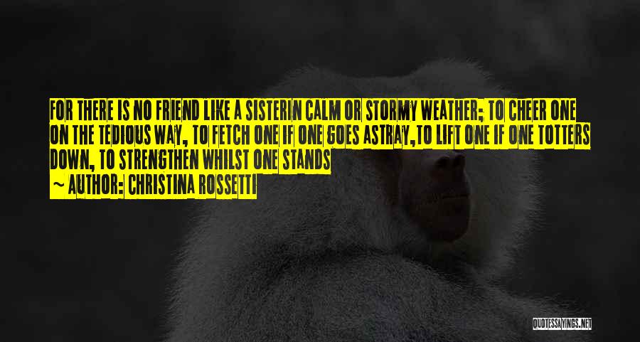 Christina Rossetti Quotes: For There Is No Friend Like A Sisterin Calm Or Stormy Weather; To Cheer One On The Tedious Way, To