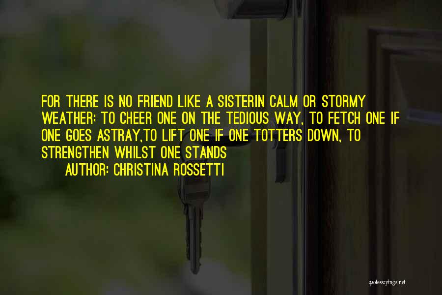 Christina Rossetti Quotes: For There Is No Friend Like A Sisterin Calm Or Stormy Weather; To Cheer One On The Tedious Way, To