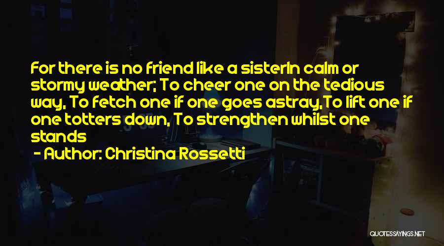 Christina Rossetti Quotes: For There Is No Friend Like A Sisterin Calm Or Stormy Weather; To Cheer One On The Tedious Way, To