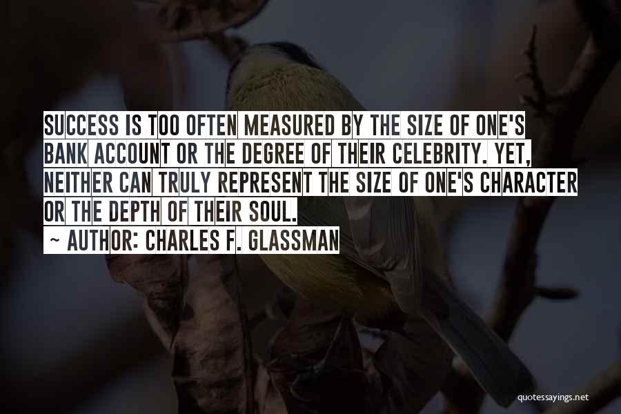 Charles F. Glassman Quotes: Success Is Too Often Measured By The Size Of One's Bank Account Or The Degree Of Their Celebrity. Yet, Neither