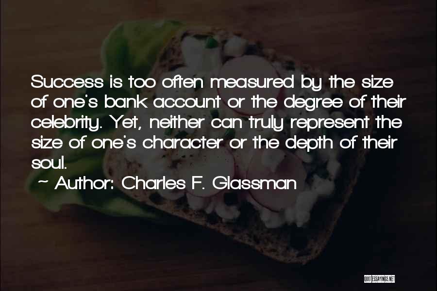 Charles F. Glassman Quotes: Success Is Too Often Measured By The Size Of One's Bank Account Or The Degree Of Their Celebrity. Yet, Neither