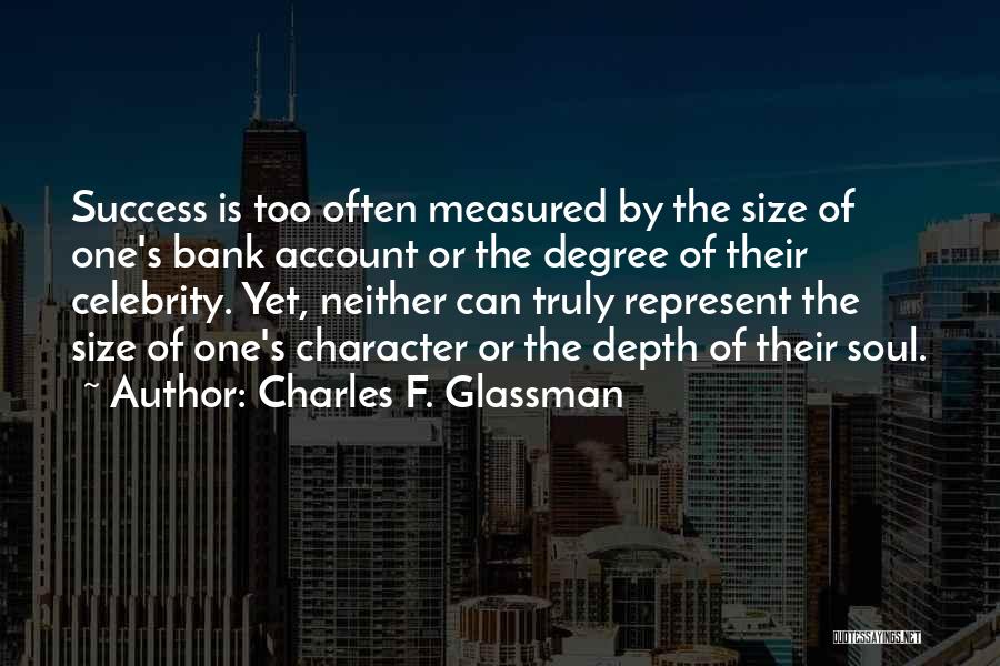 Charles F. Glassman Quotes: Success Is Too Often Measured By The Size Of One's Bank Account Or The Degree Of Their Celebrity. Yet, Neither