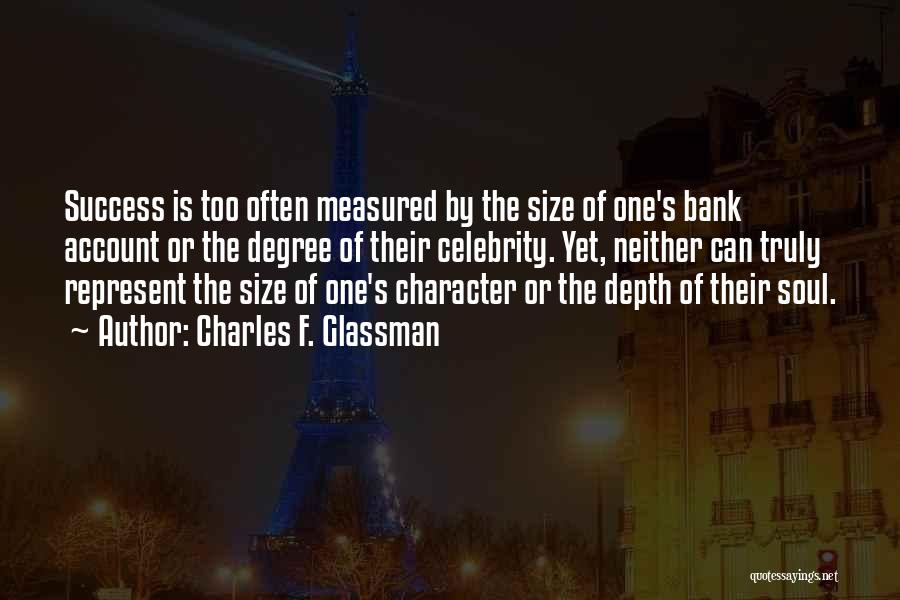 Charles F. Glassman Quotes: Success Is Too Often Measured By The Size Of One's Bank Account Or The Degree Of Their Celebrity. Yet, Neither