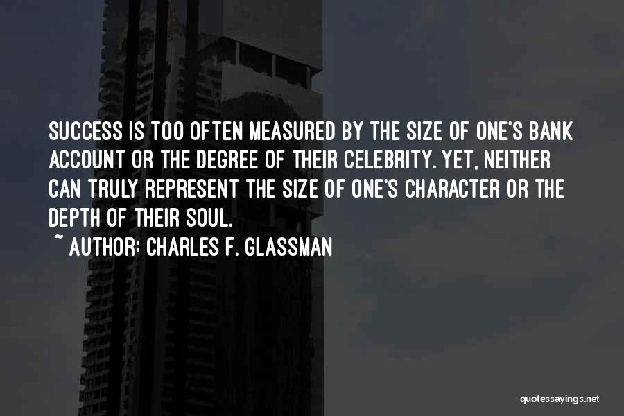 Charles F. Glassman Quotes: Success Is Too Often Measured By The Size Of One's Bank Account Or The Degree Of Their Celebrity. Yet, Neither