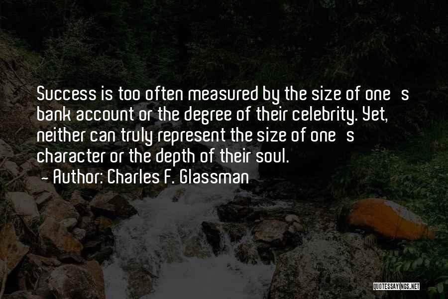 Charles F. Glassman Quotes: Success Is Too Often Measured By The Size Of One's Bank Account Or The Degree Of Their Celebrity. Yet, Neither