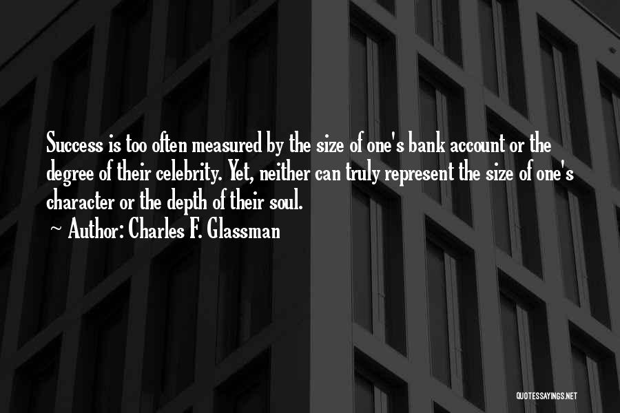 Charles F. Glassman Quotes: Success Is Too Often Measured By The Size Of One's Bank Account Or The Degree Of Their Celebrity. Yet, Neither