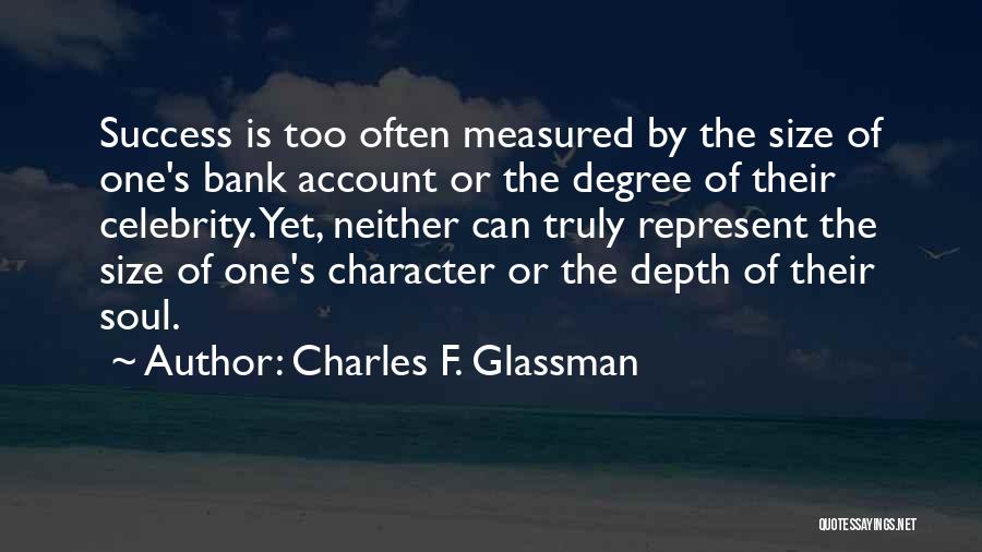 Charles F. Glassman Quotes: Success Is Too Often Measured By The Size Of One's Bank Account Or The Degree Of Their Celebrity. Yet, Neither