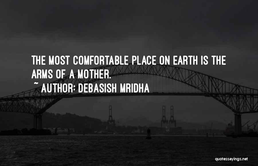 Debasish Mridha Quotes: The Most Comfortable Place On Earth Is The Arms Of A Mother.