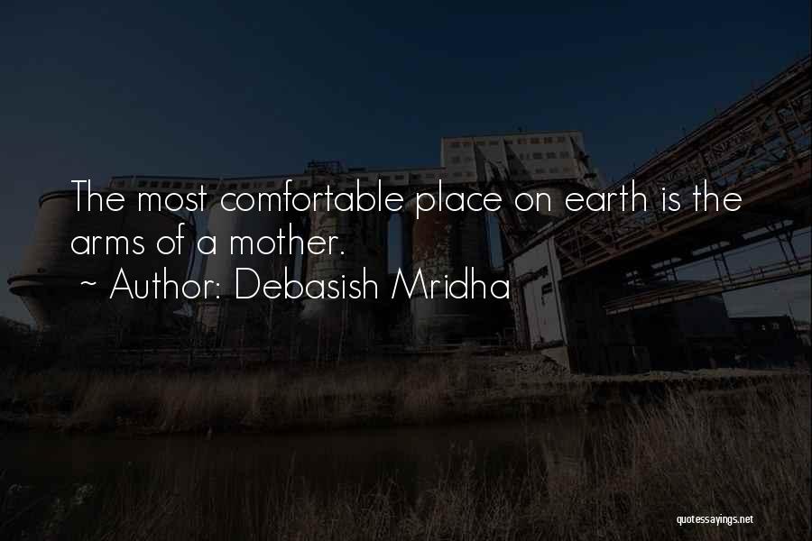 Debasish Mridha Quotes: The Most Comfortable Place On Earth Is The Arms Of A Mother.