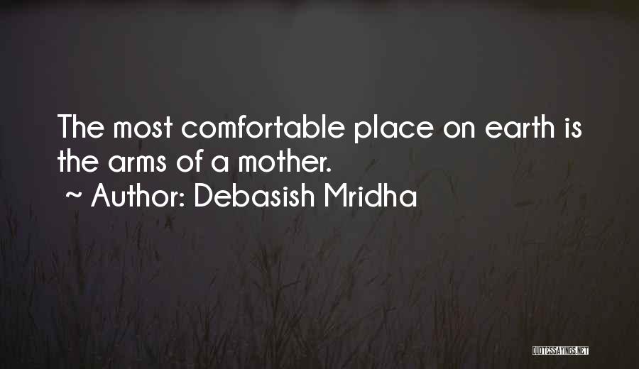 Debasish Mridha Quotes: The Most Comfortable Place On Earth Is The Arms Of A Mother.