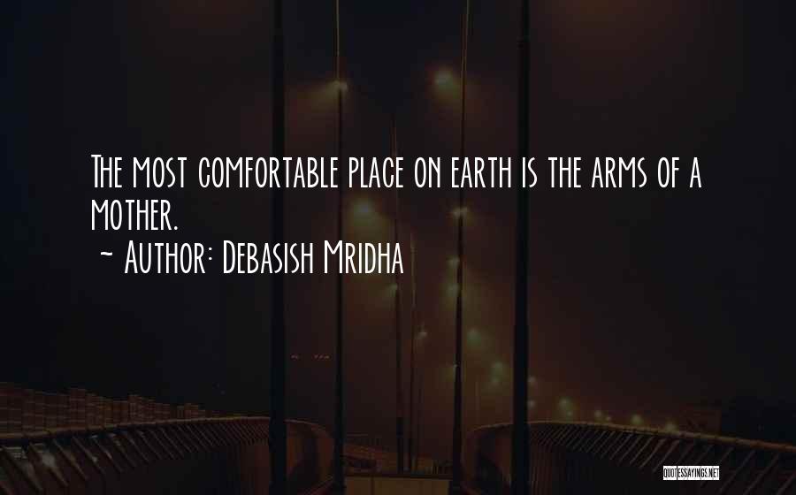 Debasish Mridha Quotes: The Most Comfortable Place On Earth Is The Arms Of A Mother.