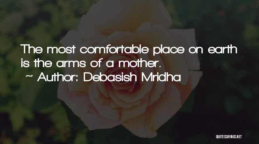 Debasish Mridha Quotes: The Most Comfortable Place On Earth Is The Arms Of A Mother.