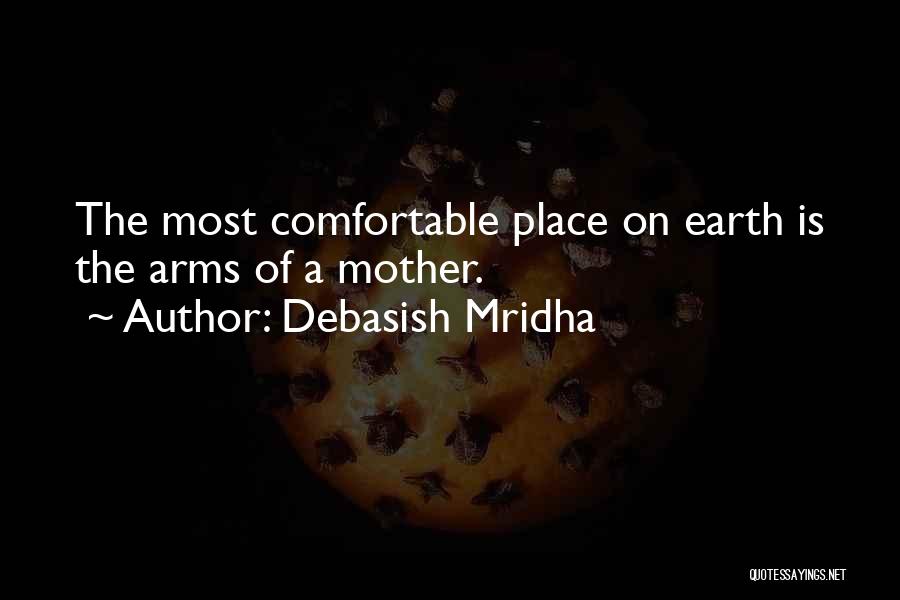 Debasish Mridha Quotes: The Most Comfortable Place On Earth Is The Arms Of A Mother.
