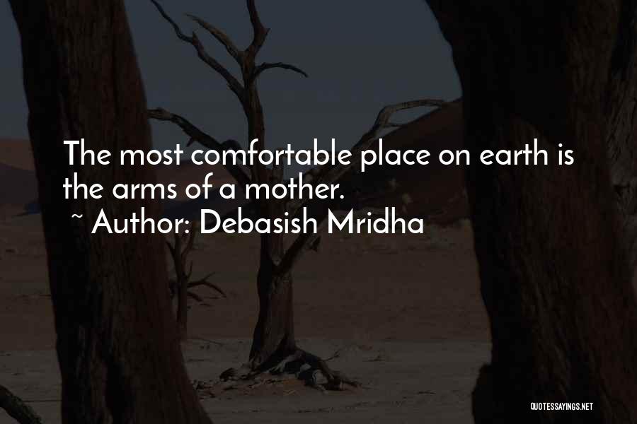 Debasish Mridha Quotes: The Most Comfortable Place On Earth Is The Arms Of A Mother.