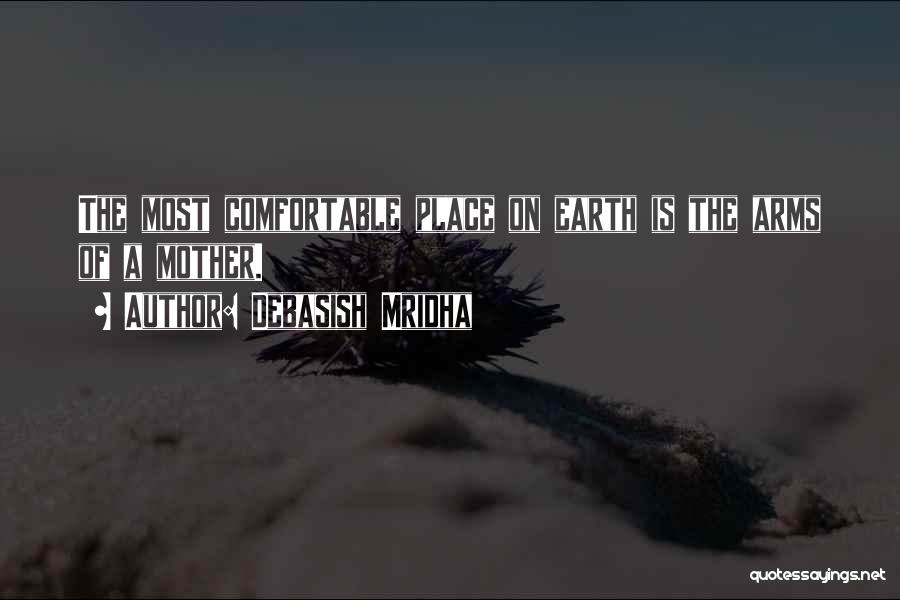 Debasish Mridha Quotes: The Most Comfortable Place On Earth Is The Arms Of A Mother.