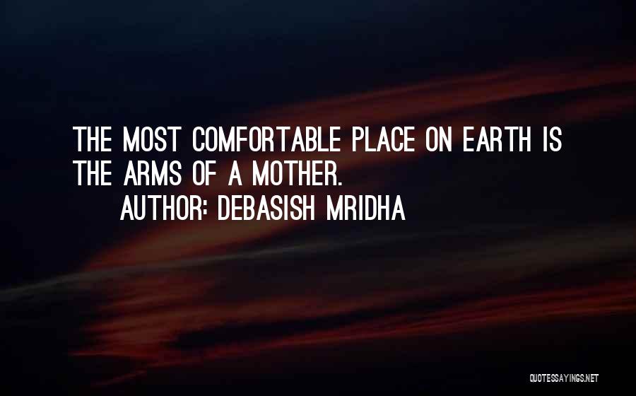 Debasish Mridha Quotes: The Most Comfortable Place On Earth Is The Arms Of A Mother.