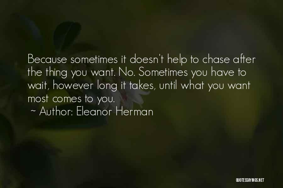 Eleanor Herman Quotes: Because Sometimes It Doesn't Help To Chase After The Thing You Want. No. Sometimes You Have To Wait, However Long