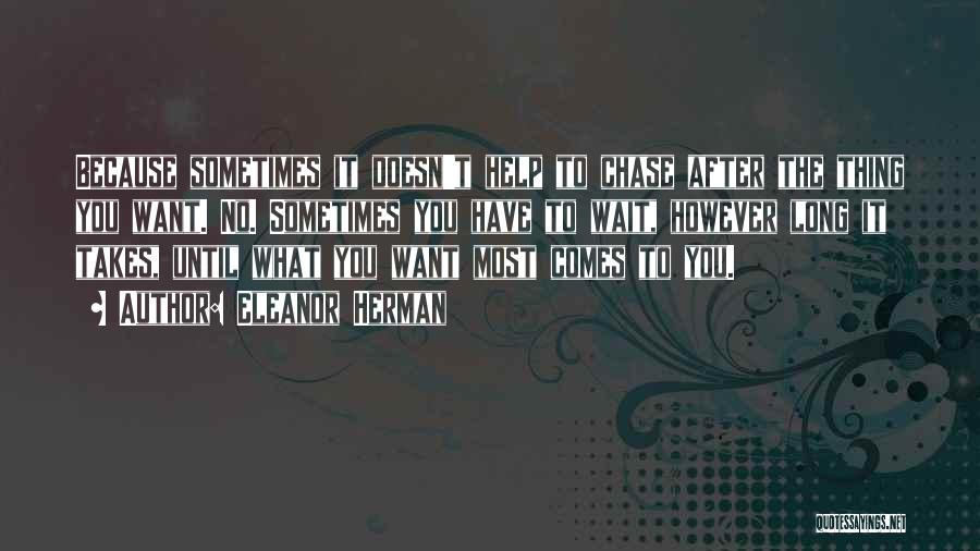 Eleanor Herman Quotes: Because Sometimes It Doesn't Help To Chase After The Thing You Want. No. Sometimes You Have To Wait, However Long