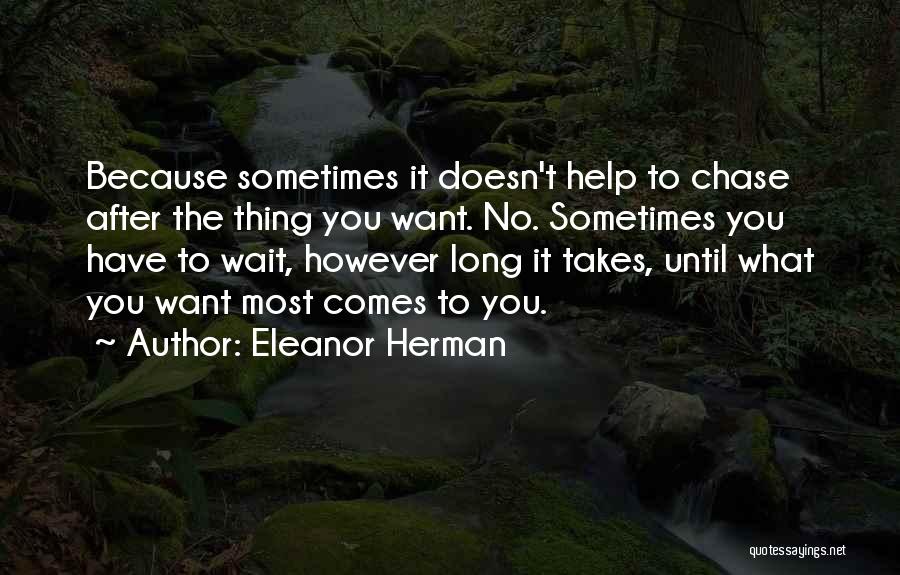 Eleanor Herman Quotes: Because Sometimes It Doesn't Help To Chase After The Thing You Want. No. Sometimes You Have To Wait, However Long