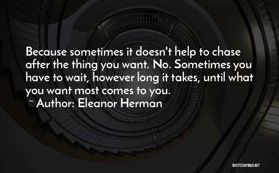 Eleanor Herman Quotes: Because Sometimes It Doesn't Help To Chase After The Thing You Want. No. Sometimes You Have To Wait, However Long