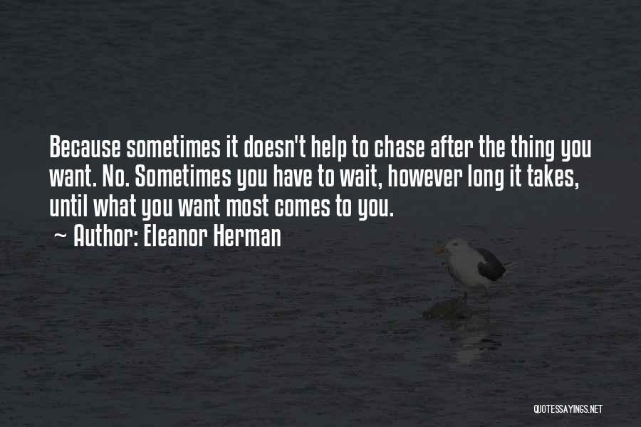 Eleanor Herman Quotes: Because Sometimes It Doesn't Help To Chase After The Thing You Want. No. Sometimes You Have To Wait, However Long