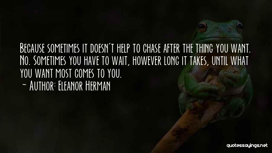 Eleanor Herman Quotes: Because Sometimes It Doesn't Help To Chase After The Thing You Want. No. Sometimes You Have To Wait, However Long