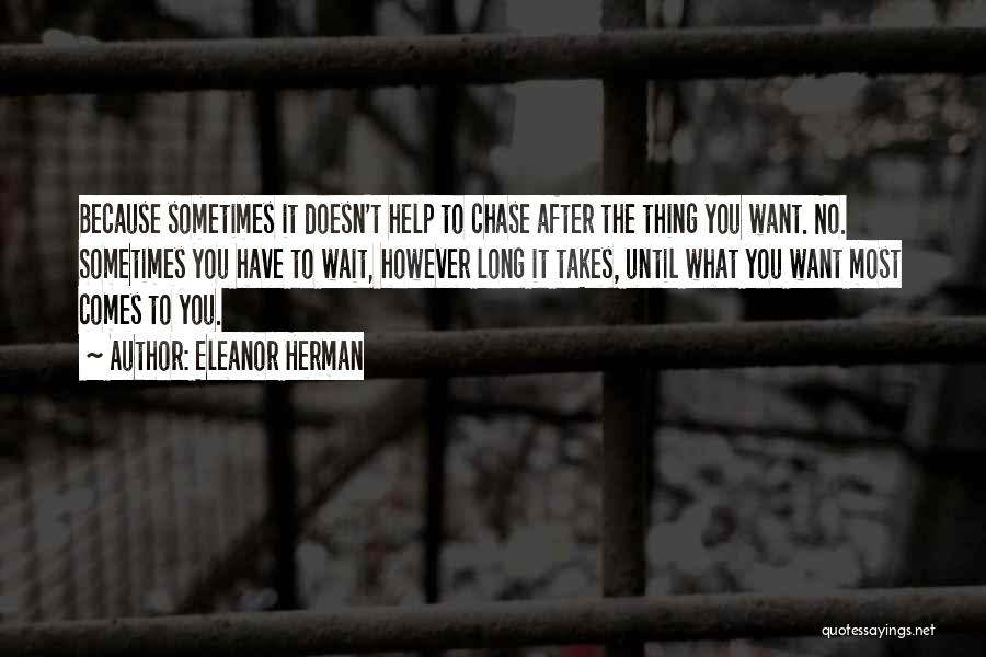 Eleanor Herman Quotes: Because Sometimes It Doesn't Help To Chase After The Thing You Want. No. Sometimes You Have To Wait, However Long