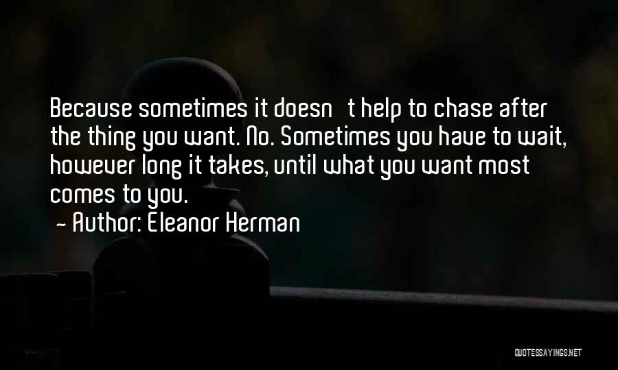 Eleanor Herman Quotes: Because Sometimes It Doesn't Help To Chase After The Thing You Want. No. Sometimes You Have To Wait, However Long