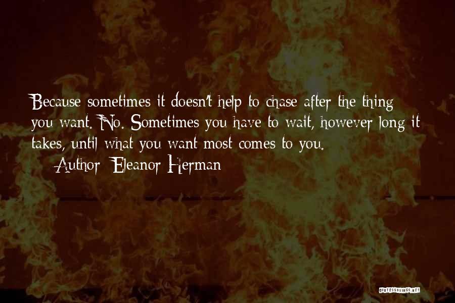 Eleanor Herman Quotes: Because Sometimes It Doesn't Help To Chase After The Thing You Want. No. Sometimes You Have To Wait, However Long