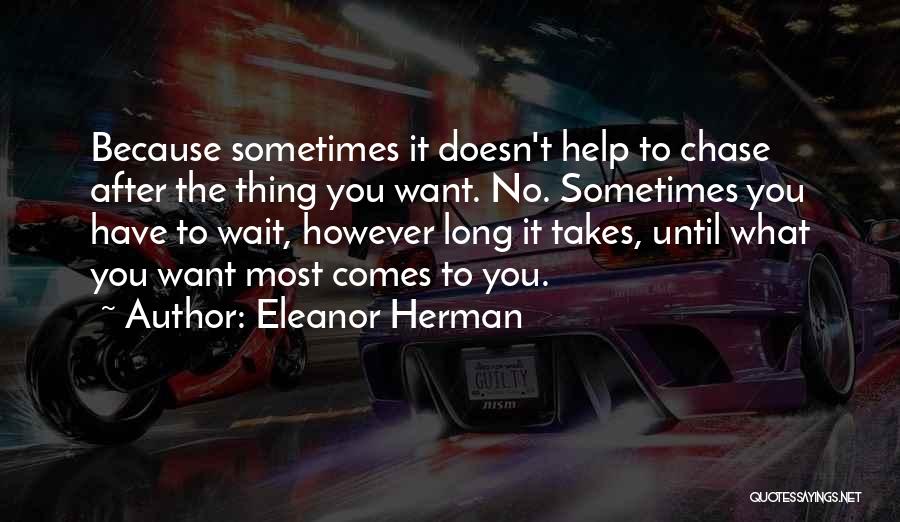 Eleanor Herman Quotes: Because Sometimes It Doesn't Help To Chase After The Thing You Want. No. Sometimes You Have To Wait, However Long