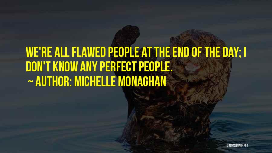 Michelle Monaghan Quotes: We're All Flawed People At The End Of The Day; I Don't Know Any Perfect People.