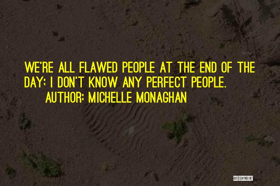 Michelle Monaghan Quotes: We're All Flawed People At The End Of The Day; I Don't Know Any Perfect People.