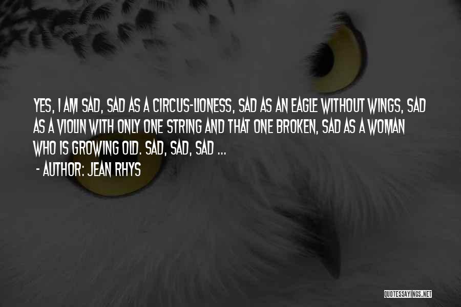 Jean Rhys Quotes: Yes, I Am Sad, Sad As A Circus-lioness, Sad As An Eagle Without Wings, Sad As A Violin With Only